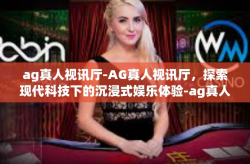 ag真人视讯厅-AG真人视讯厅，探索现代科技下的沉浸式娱乐体验-ag真人视讯厅