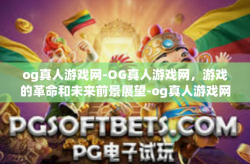 og真人游戏网-OG真人游戏网，游戏的革命和未来前景展望-og真人游戏网