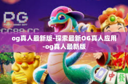 og真人最新版-探索最新OG真人应用-og真人最新版