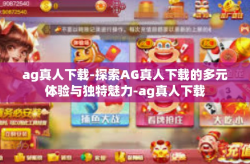 ag真人下载-探索AG真人下载的多元体验与独特魅力-ag真人下载