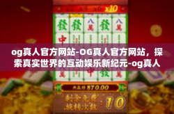 og真人官方网站-OG真人官方网站，探索真实世界的互动娱乐新纪元-og真人官方网站