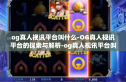 og真人视讯平台叫什么-OG真人视讯平台的探索与解析-og真人视讯平台叫什么