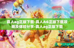 真人ag正版下载-真人AG正版下载攻略及体验分享-真人ag正版下载
