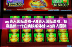 ag真人国际游戏-AG真人国际游戏，探索最新一代在线娱乐体验-ag真人国际游戏