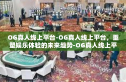 OG真人线上平台-OG真人线上平台，重塑娱乐体验的未来趋势-OG真人线上平台