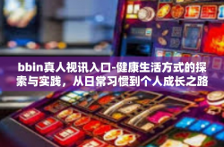 bbin真人视讯入口-健康生活方式的探索与实践，从日常习惯到个人成长之路-bbin真人视讯入口
