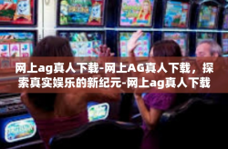 网上ag真人下载-网上AG真人下载，探索真实娱乐的新纪元-网上ag真人下载