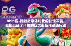 bbin盈-随着数字化时代的快速发展，我们见证了科技的巨大变革和革新行业的崛起。在众多领域中，bbin业务逐渐崭露头角，以其独特的魅力和盈利潜力引领市场潮流。本文将深入探讨bbin盈利背后的创新理念与实现方式。bbin盈