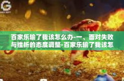 百家乐输了我该怎么办-一、面对失败与挫折的态度调整-百家乐输了我该怎么办