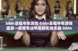 bbin喜福牛年游戏-bbin喜福牛年游戏盛宴—感受幸运牛年的无限乐趣-bbin喜福牛年游戏