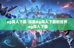 ag真人下载-探索Ag真人下载的世界-ag真人下载