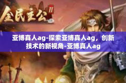 亚博真人ag-探索亚博真人ag，创新技术的新视角-亚博真人ag