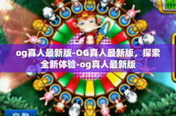 og真人最新版-OG真人最新版，探索全新体验-og真人最新版