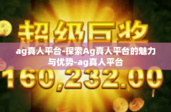 ag真人平台-探索Ag真人平台的魅力与优势-ag真人平台