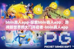 bbin真人app-探索bbin真人app，游戏新世界的大门开启者-bbin真人app