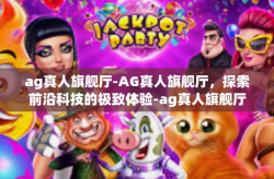 ag真人旗舰厅-AG真人旗舰厅，探索前沿科技的极致体验-ag真人旗舰厅