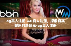 ag真人注册-AG真人注册，探索真实娱乐的新纪元-ag真人注册