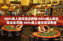 bbin真人娱乐架设教程-bbin真人娱乐架设全攻略-bbin真人娱乐架设教程