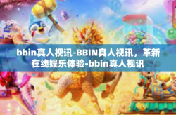 bbin真人视讯-BBIN真人视讯，革新在线娱乐体验-bbin真人视讯