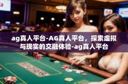 ag真人平台-AG真人平台，探索虚拟与现实的交融体验-ag真人平台