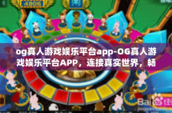 og真人游戏娱乐平台app-OG真人游戏娱乐平台APP，连接真实世界，畅享游戏娱乐新体验-og真人游戏娱乐平台app