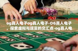 og真人电子og真人电子-OG真人电子，探索虚拟与现实的交汇点-og真人电子og真人电子