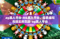 ag真人平台-AG真人平台，探索虚拟与现实的交融-ag真人平台