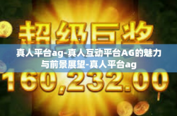真人平台ag-真人互动平台AG的魅力与前景展望-真人平台ag