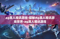 ag真人视讯游戏-探秘Ag真人视讯游戏世界-ag真人视讯游戏