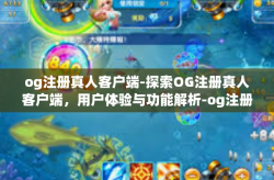 og注册真人客户端-探索OG注册真人客户端，用户体验与功能解析-og注册真人客户端