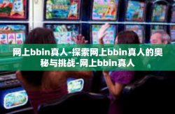 网上bbin真人-探索网上bbin真人的奥秘与挑战-网上bbin真人
