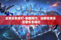 百家乐怎样打-掌握技巧，玩转百家乐-百家乐怎样打