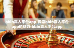 bbin真人平台app-探索bbin真人平台app的魅力-bbin真人平台app