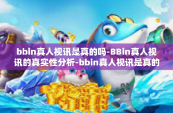 bbin真人视讯是真的吗-BBin真人视讯的真实性分析-bbin真人视讯是真的吗