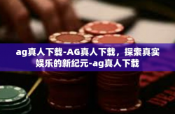 ag真人下载-AG真人下载，探索真实娱乐的新纪元-ag真人下载