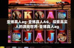 亚博真人ag-亚博真人AG，探索真实人的游戏世界-亚博真人ag