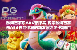 欧博百家乐ABG菲律宾-探索欧博百家乐ABG在菲律宾的新发展之路-欧博百家乐ABG菲律宾
