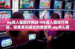 ag真人国际厅网站-AG真人国际厅网站，探索多元娱乐的新世界-ag真人国际厅网站