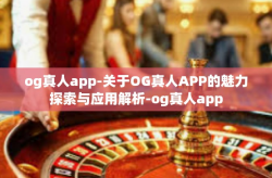 og真人app-关于OG真人APP的魅力探索与应用解析-og真人app