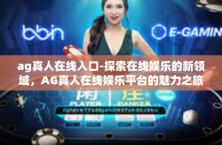 ag真人在线入口-探索在线娱乐的新领域，AG真人在线娱乐平台的魅力之旅-ag真人在线入口