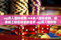 ag真人国际官网-AG真人国际官网，探索线上娱乐的全新境界-ag真人国际官网