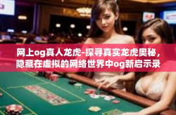 网上og真人龙虎-探寻真实龙虎奥秘，隐藏在虚拟的网络世界中og新启示录-网上og真人龙虎