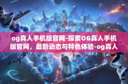 og真人手机版官网-探索OG真人手机版官网，最新动态与特色体验-og真人手机版官网