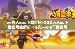 og真人app下载官网-OG真人App下载官网全解析-og真人app下载官网