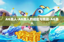 AG真人-AG真人的崛起与挑战-AG真人