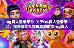 og真人登录平台-关于OG真人登录平台，探索真实社交体验的前沿-og真人登录平台