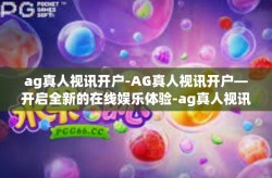 ag真人视讯开户-AG真人视讯开户—开启全新的在线娱乐体验-ag真人视讯开户