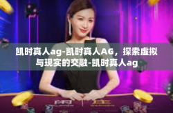 凯时真人ag-凯时真人AG，探索虚拟与现实的交融-凯时真人ag