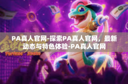 PA真人官网-探索PA真人官网，最新动态与特色体验-PA真人官网