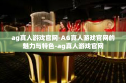 ag真人游戏官网-AG真人游戏官网的魅力与特色-ag真人游戏官网